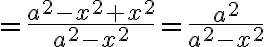 $=\frac{a^2-x^2+x^2}{a^2-x^2}=\frac{a^2}{a^2-x^2}$
